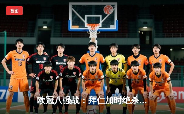 欧冠八强战：拜仁加时绝杀马竞 凯恩独中两元创纪录